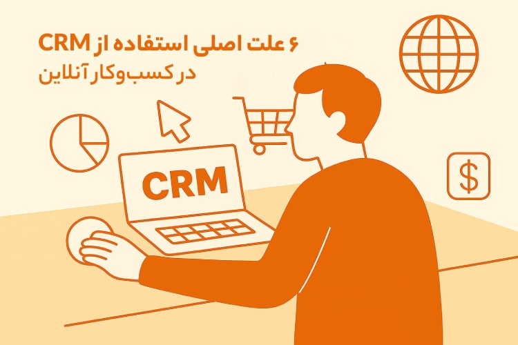 6 علت اصلی استفاده از CRM در کسبوکارهای آنلاین که باید بدانید